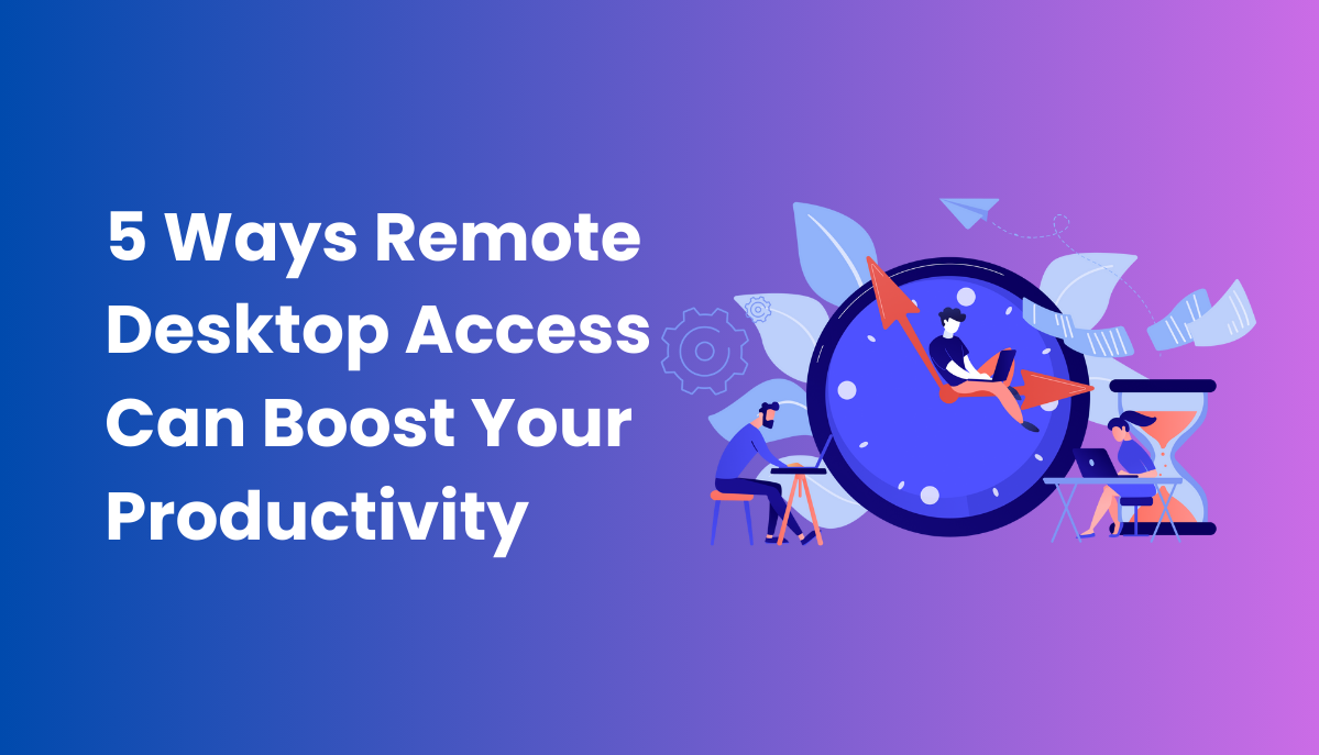 5 Ways Remote Desktop Access Can Boost Your Productivity